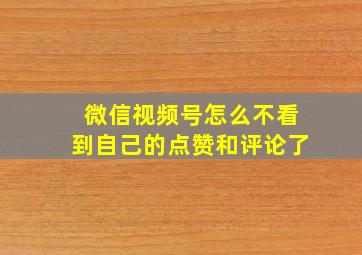 微信视频号怎么不看到自己的点赞和评论了