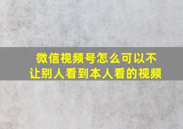 微信视频号怎么可以不让别人看到本人看的视频