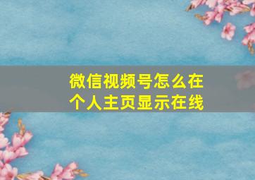 微信视频号怎么在个人主页显示在线