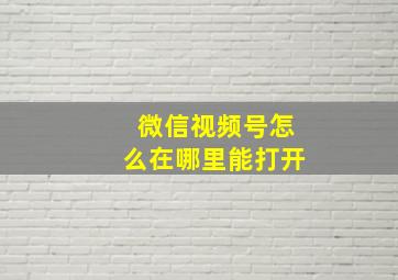 微信视频号怎么在哪里能打开