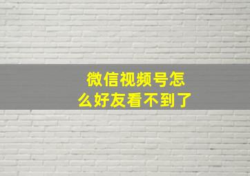 微信视频号怎么好友看不到了