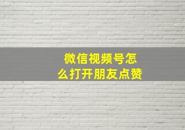 微信视频号怎么打开朋友点赞