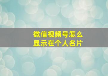 微信视频号怎么显示在个人名片