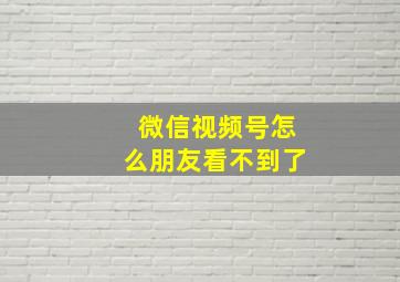 微信视频号怎么朋友看不到了