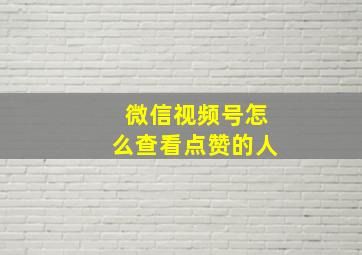 微信视频号怎么查看点赞的人