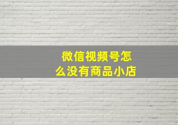 微信视频号怎么没有商品小店