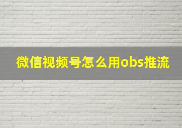 微信视频号怎么用obs推流