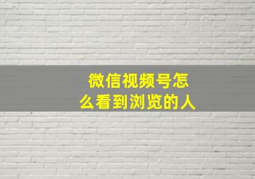 微信视频号怎么看到浏览的人