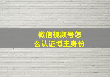 微信视频号怎么认证博主身份