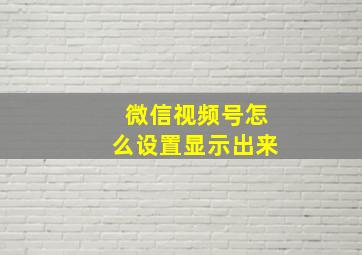 微信视频号怎么设置显示出来