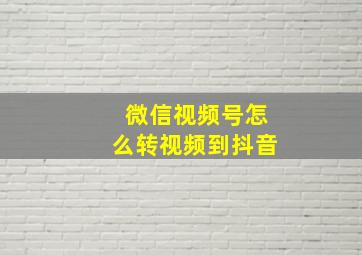 微信视频号怎么转视频到抖音