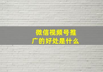 微信视频号推广的好处是什么