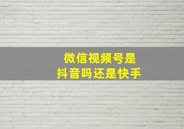 微信视频号是抖音吗还是快手