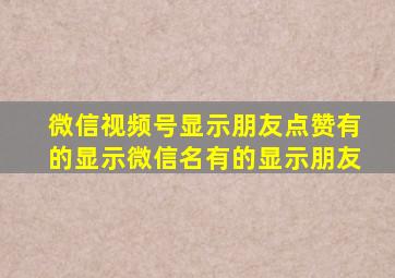 微信视频号显示朋友点赞有的显示微信名有的显示朋友