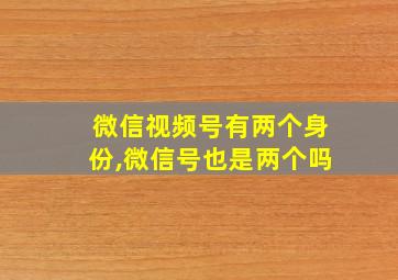 微信视频号有两个身份,微信号也是两个吗