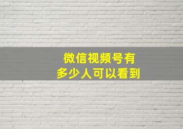 微信视频号有多少人可以看到