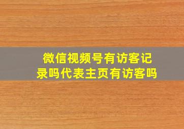 微信视频号有访客记录吗代表主页有访客吗