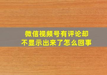 微信视频号有评论却不显示出来了怎么回事