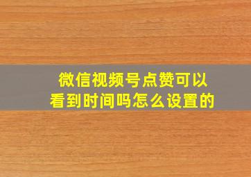 微信视频号点赞可以看到时间吗怎么设置的