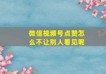 微信视频号点赞怎么不让别人看见呢