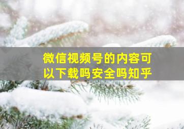 微信视频号的内容可以下载吗安全吗知乎