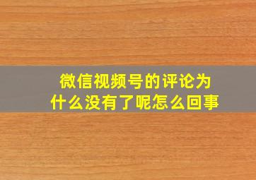 微信视频号的评论为什么没有了呢怎么回事