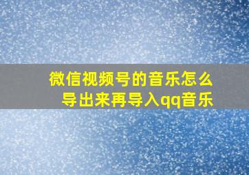 微信视频号的音乐怎么导出来再导入qq音乐