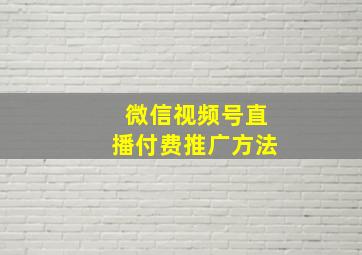 微信视频号直播付费推广方法