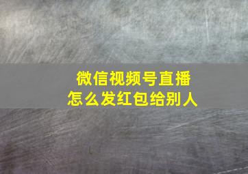 微信视频号直播怎么发红包给别人