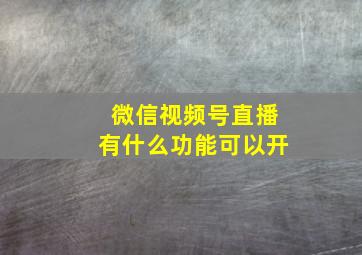 微信视频号直播有什么功能可以开