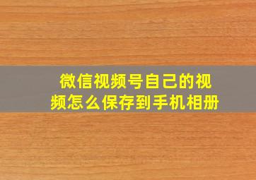 微信视频号自己的视频怎么保存到手机相册