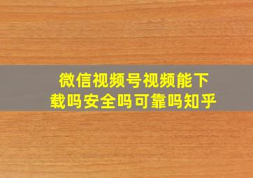 微信视频号视频能下载吗安全吗可靠吗知乎