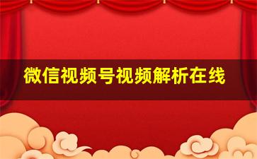 微信视频号视频解析在线