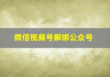 微信视频号解绑公众号