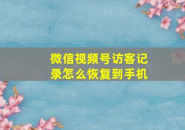 微信视频号访客记录怎么恢复到手机