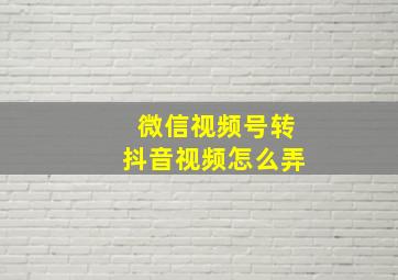 微信视频号转抖音视频怎么弄