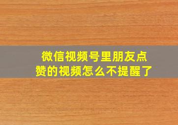 微信视频号里朋友点赞的视频怎么不提醒了