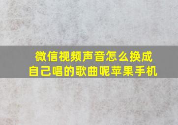 微信视频声音怎么换成自己唱的歌曲呢苹果手机