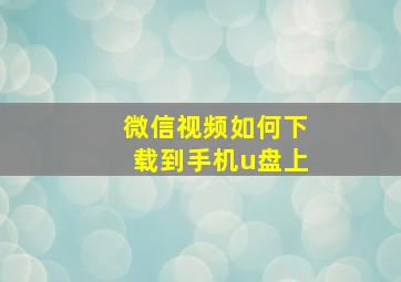 微信视频如何下载到手机u盘上