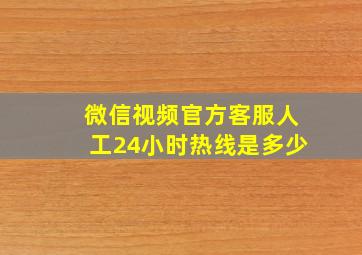 微信视频官方客服人工24小时热线是多少