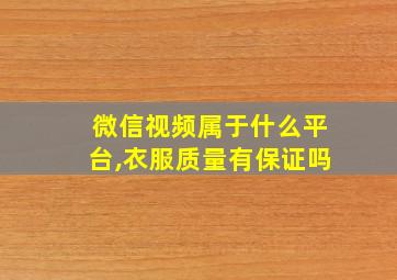 微信视频属于什么平台,衣服质量有保证吗