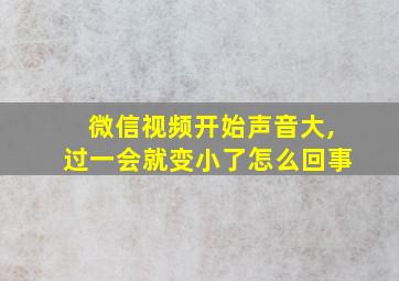 微信视频开始声音大,过一会就变小了怎么回事