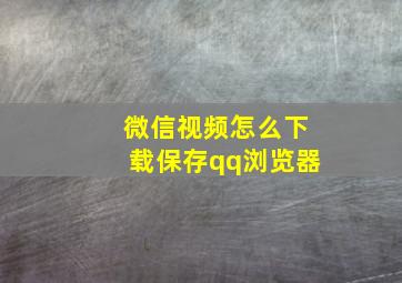 微信视频怎么下载保存qq浏览器