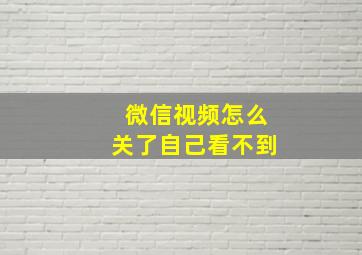 微信视频怎么关了自己看不到