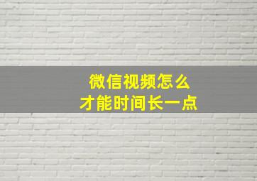 微信视频怎么才能时间长一点