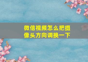 微信视频怎么把摄像头方向调换一下