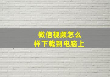 微信视频怎么样下载到电脑上