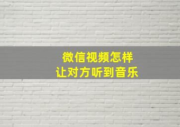 微信视频怎样让对方听到音乐