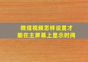 微信视频怎样设置才能在主屏幕上显示时间