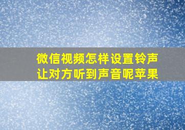 微信视频怎样设置铃声让对方听到声音呢苹果